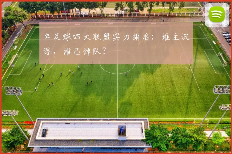 年足球四大联盟实力排名：谁主沉浮，谁已掉队？
