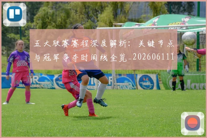 五大联赛赛程深度解析：关键节点与冠军争夺时间线全览_20260611141826