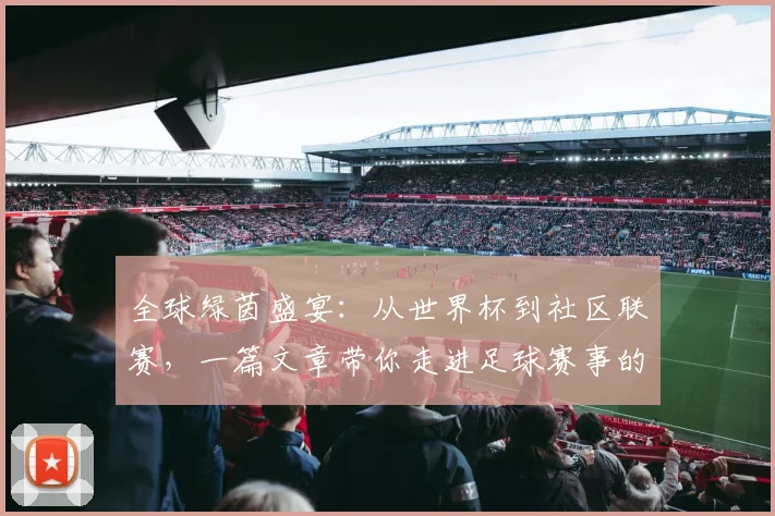 全球绿茵盛宴:从世界杯到社区联赛,一篇文章带你走进足球赛事的浩瀚世界