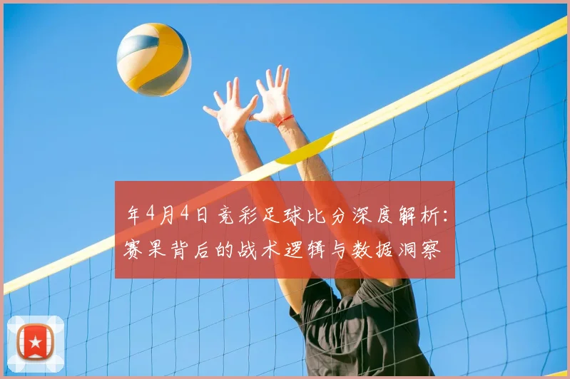 年4月4日竞彩足球比分深度解析:赛果背后的战术逻辑与数据洞察