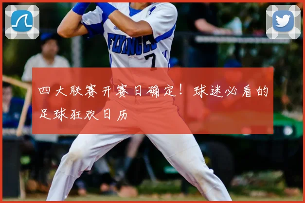 四大联赛开赛日确定！球迷必看的足球狂欢日历