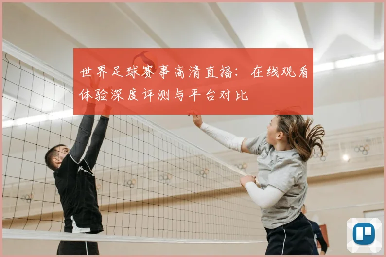 世界足球赛事高清直播:在线观看体验深度评测与平台对比