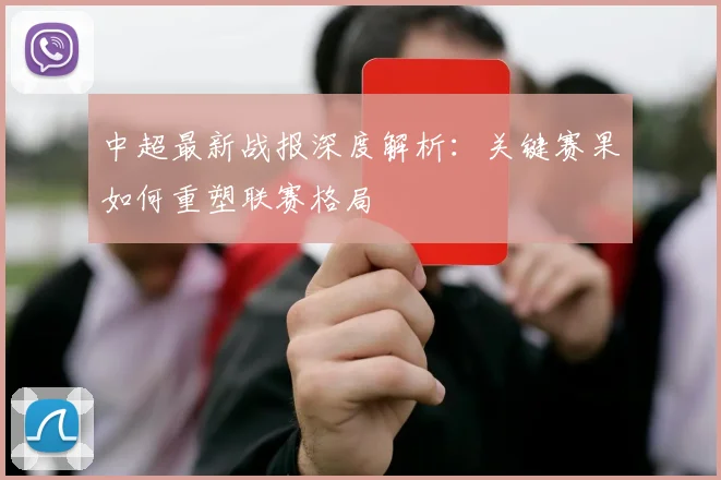 中超最新战报深度解析：关键赛果如何重塑联赛格局