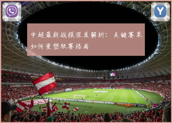 中超最新战报深度解析：关键赛果如何重塑联赛格局