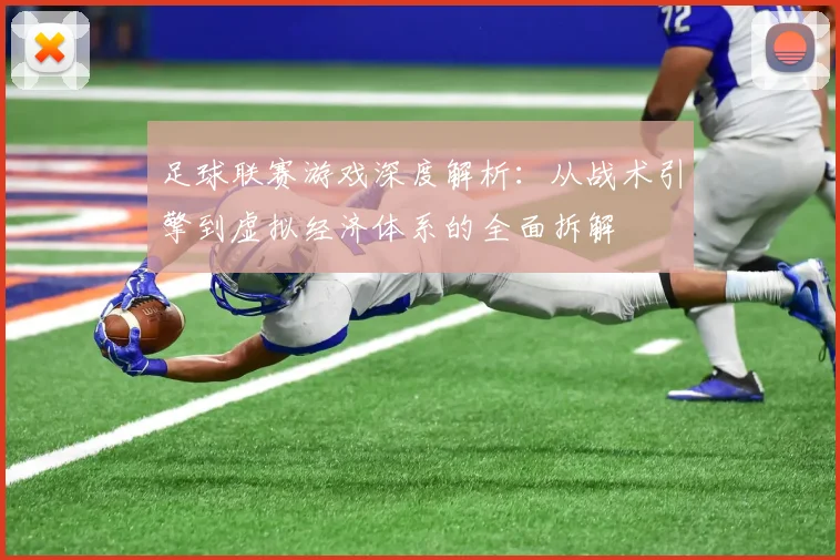 足球联赛游戏深度解析：从战术引擎到虚拟经济体系的全面拆解