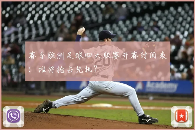 赛季欧洲足球四大联赛开赛时间表：谁将抢占先机？