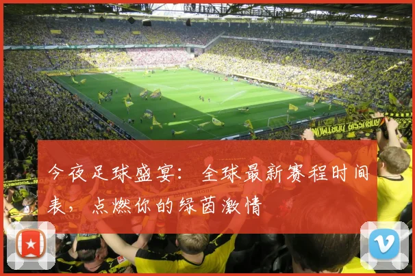 今夜足球盛宴：全球最新赛程时间表，点燃你的绿茵激情